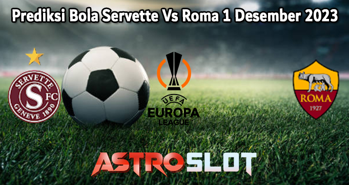 Prediksi Bola Servette Vs Roma 1 Desember 2023
