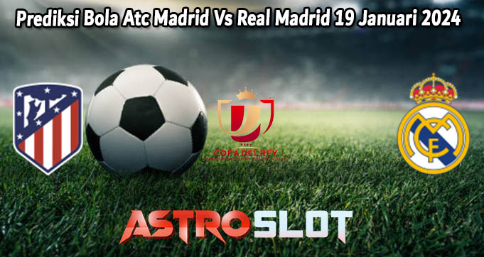 Prediksi Bola Atc Madrid Vs Real Madrid 19 Januari 2024
