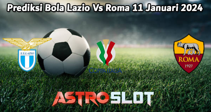 Prediksi Bola Lazio Vs Roma 11 Januari 2024