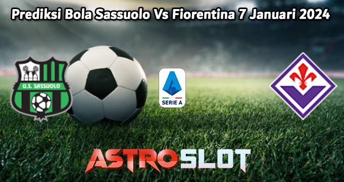 Prediksi Bola Sassuolo Vs Fiorentina 7 Januari 2024