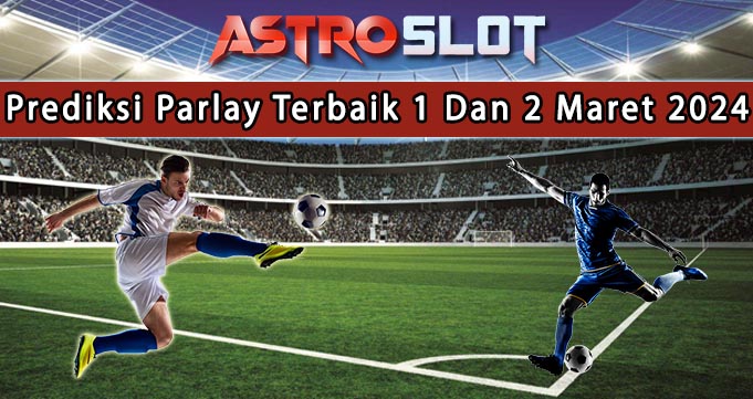 Prediksi Parlay Terbaik 1 Dan 2 Maret 2024