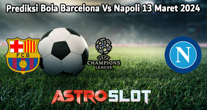 Prediksi Bola Barcelona Vs Napoli 13 Maret 2024