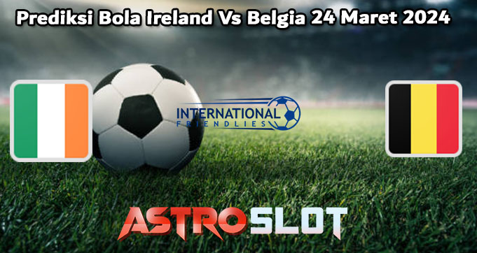 Prediksi Bola Ireland Vs Belgia 24 Maret 2024