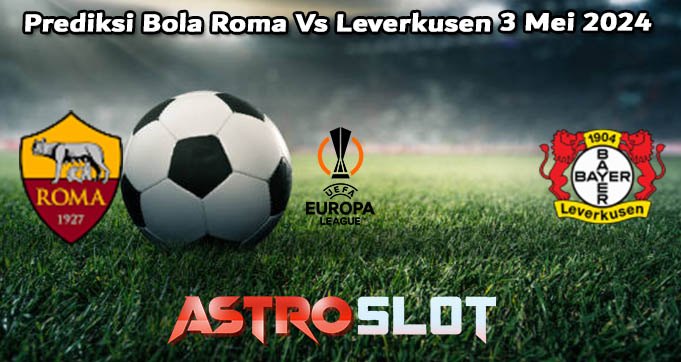 Prediksi Bola Roma Vs Leverkusen 3 Mei 2024
