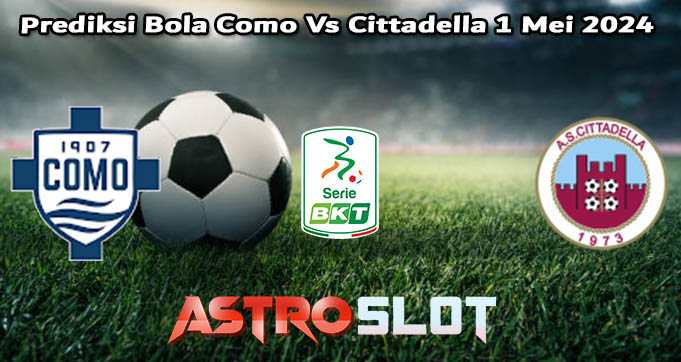 Prediksi Bola Como Vs Cittadella 1 Mei 2024