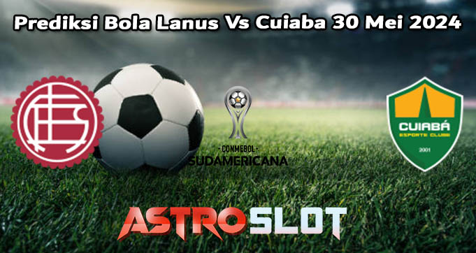 Prediksi Bola Lanus Vs Cuiaba 30 Mei 2024