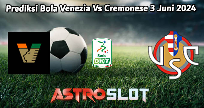 Prediksi Bola Venezia Vs Cremonese 3 Juni 2024