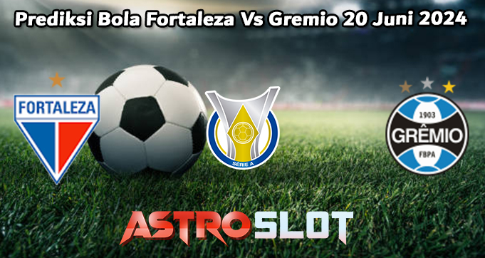 Prediksi Bola Fortaleza Vs Gremio 20 Juni 2024