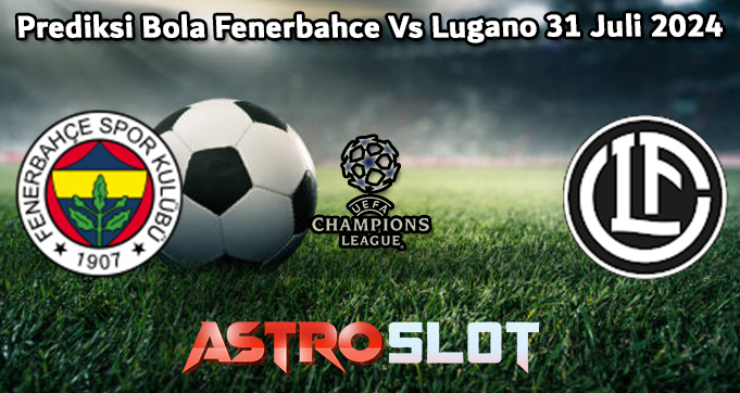 Prediksi Bola Fenerbahce Vs Lugano 31 Juli 2024