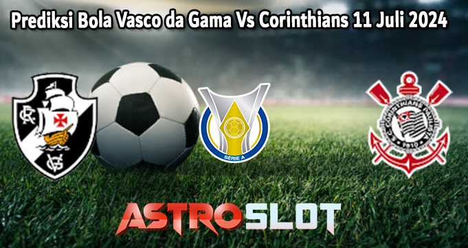Prediksi Bola Vasco da Gama Vs Corinthians 11 Juli 2024