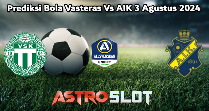 Prediksi Bola Vasteras Vs AIK 3 Agustus 2024