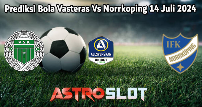 Prediksi Bola Vasteras Vs Norrkoping 14 Juli 2024