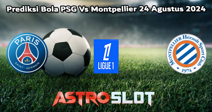 Prediksi Bola PSG Vs Montpellier 24 Agustus 2024
