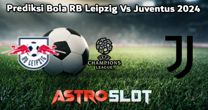 Prediksi Bola RB Leipzig Vs Juventus 2024
