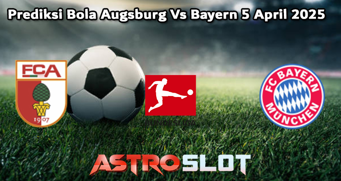 Prediksi Bola Augsburg Vs Bayern 5 April 2025