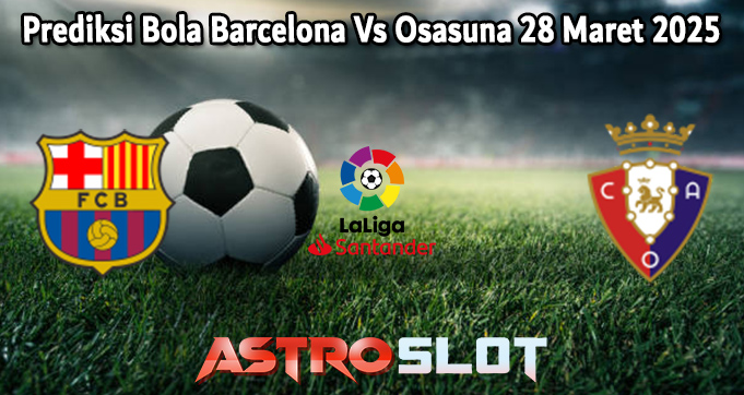 Prediksi Bola Barcelona Vs Osasuna 28 Maret 2025