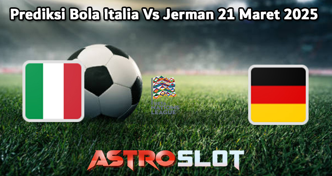 Prediksi Bola Italy Vs Jerman 21 Maret 2025