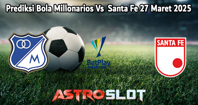 Prediksi Bola Millonarios Vs  Santa Fe 27 Maret 2025