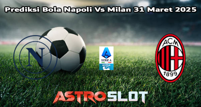 Prediksi Bola Napoli Vs Milan 31 Maret 2025