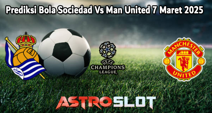 Prediksi Bola Sociedad Vs Man United 7 Maret 2025