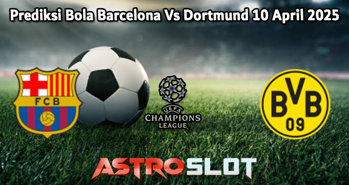 Prediksi Bola Barcelona Vs Dortmund 10 April 2025