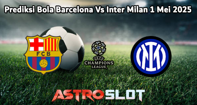 Prediksi Bola Barcelona Vs Inter Milan 1 Mei 2025