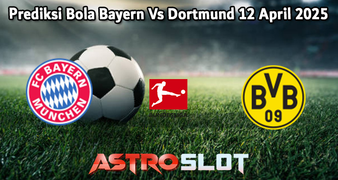 Prediksi Bola Bayern Vs Dortmund 12 April 2025