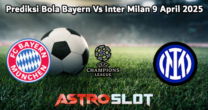 Prediksi Bola Bayern Vs Inter Milan 9 April 2025
