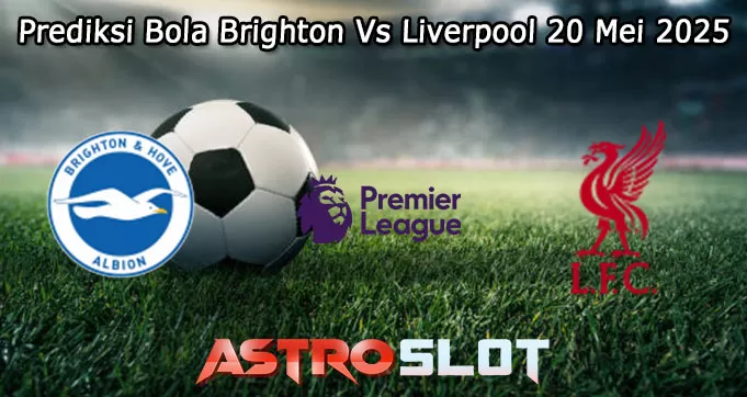 Prediksi Bola Brighton Vs Liverpool 20 Mei 2025