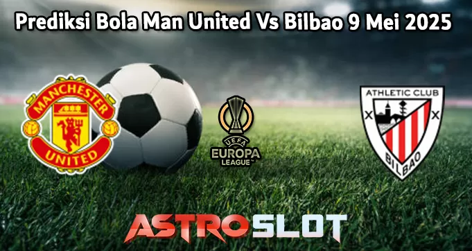 Prediksi Bola Man United Vs Bilbao 9 Mei 2025
