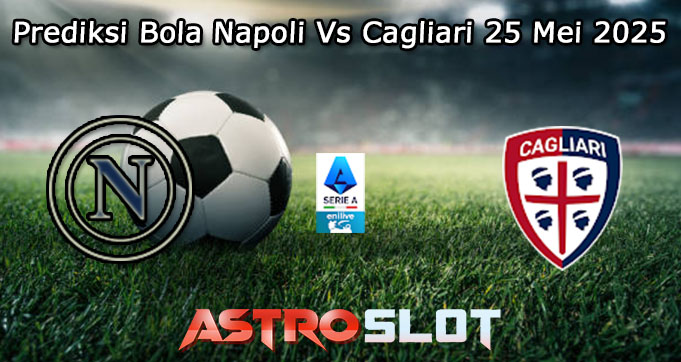 Prediksi Bola Napoli Vs Cagliari 25 Mei 2025