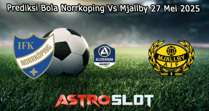 Prediksi Bola Norrkoping Vs Mjallby 27 Mei 2025