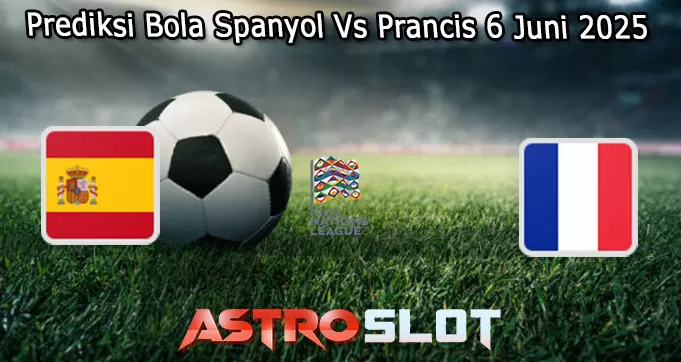Prediksi Bola Spanyol Vs Prancis 6 Juni 2025