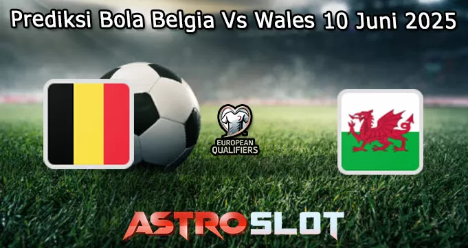 Prediksi Bola Belgia Vs Wales 10 Juni 2025