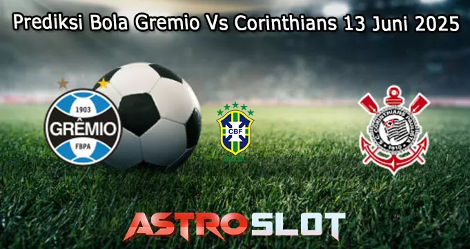 Prediksi Bola Gremio Vs Corinthians 13 Juni 2025