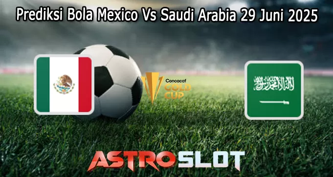 Prediksi Bola Mexico Vs Saudi Arabia 29 Juni 2025