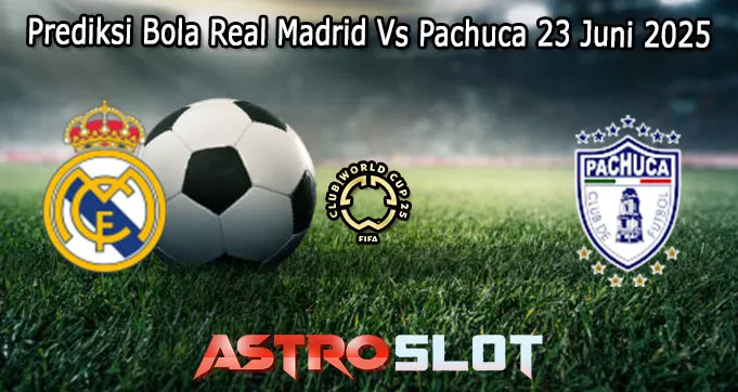 Prediksi Bola Real Madrid Vs Pachuca 23 Juni 2025
