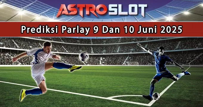Prediksi Parlay Terbaik 9 Dan 10 Juni 2025