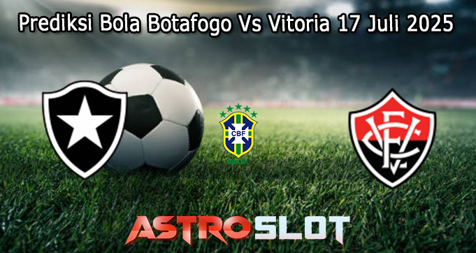 Prediksi Bola Botafogo Vs Vitoria 17 Juli 2025