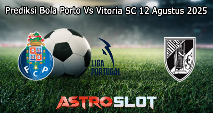 Prediksi Bola Porto Vs Vitoria SC 12 Agustus 2025