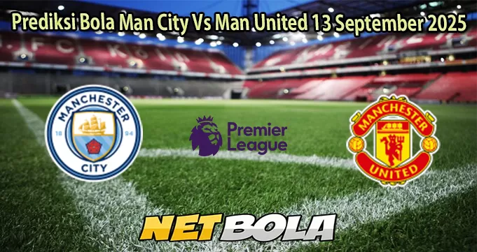 Prediksi Bola Man City Vs Man United 13 September 2025
