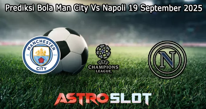 Prediksi Bola Man City Vs Napoli 19 September 2025