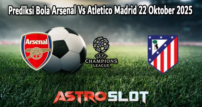 Prediksi Bola Arsenal Vs Atletico Madrid 22 Oktober 2025