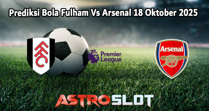 Prediksi Bola Fulham Vs Arsenal 18 Oktober 2025