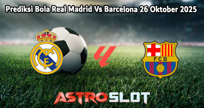Prediksi Bola Real Madrid Vs Barcelona 26 Oktober 2025
