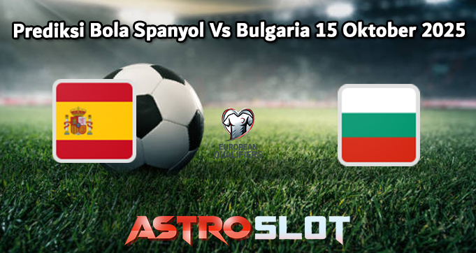 Prediksi Bola Spanyol Vs Bulgaria 15 Oktober 2025