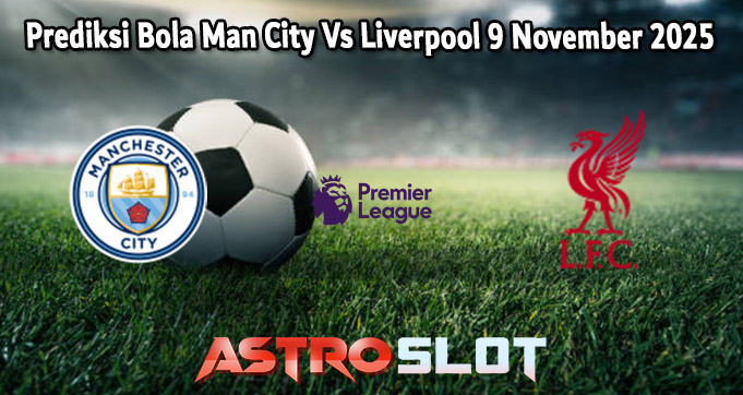 Prediksi Bola Man City Vs Liverpool 9 November 2025
