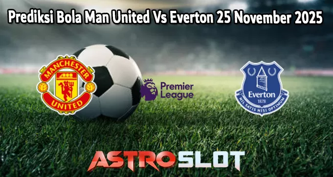 Prediksi Bola Man United Vs Everton 25 November 2025