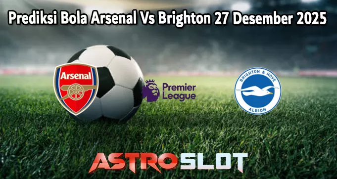 Prediksi Bola Arsenal Vs Brighton 27 Desember 2025