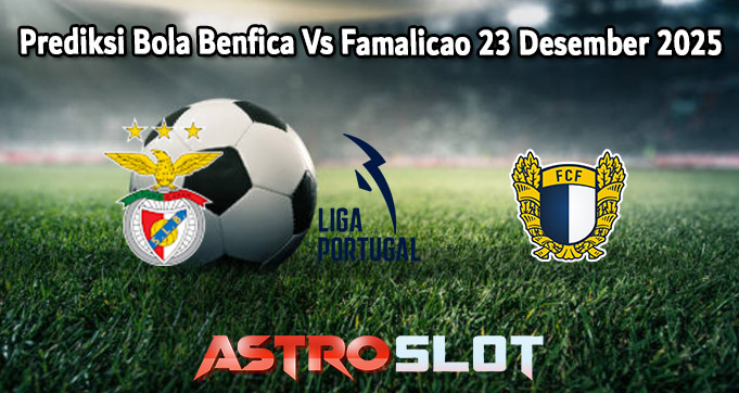 Prediksi Bola Benfica Vs Famalicao 23 Desember 2025